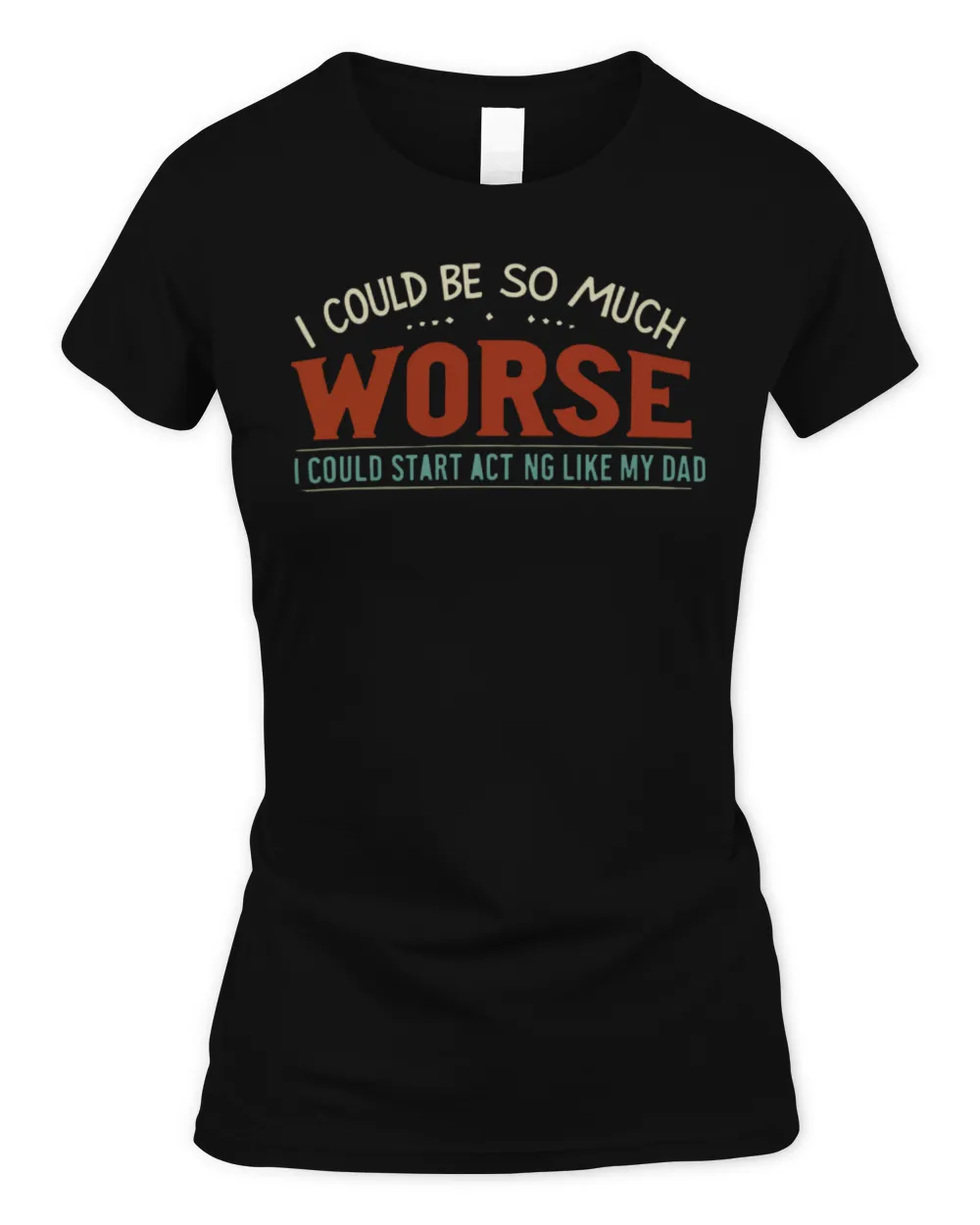 I Could Be So Much Worse I Could Start Acting Like My Dad Long Sleeve T-Shirt Women's Soft Style Fitted T-Shirt black s
