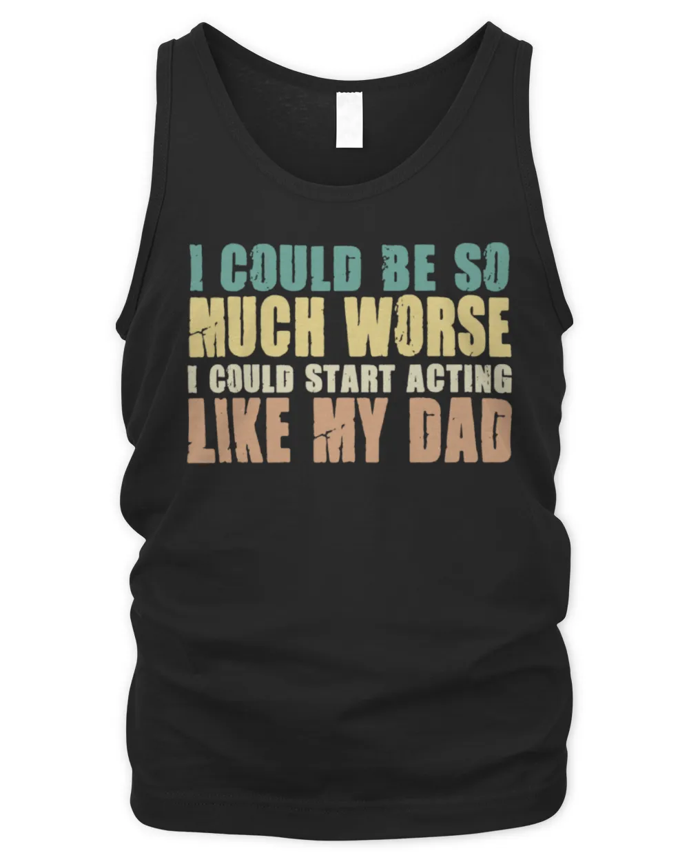 I Could Be So Much Worse I Could Start Acting Like My Dad Shirt Men's Tank Top black s