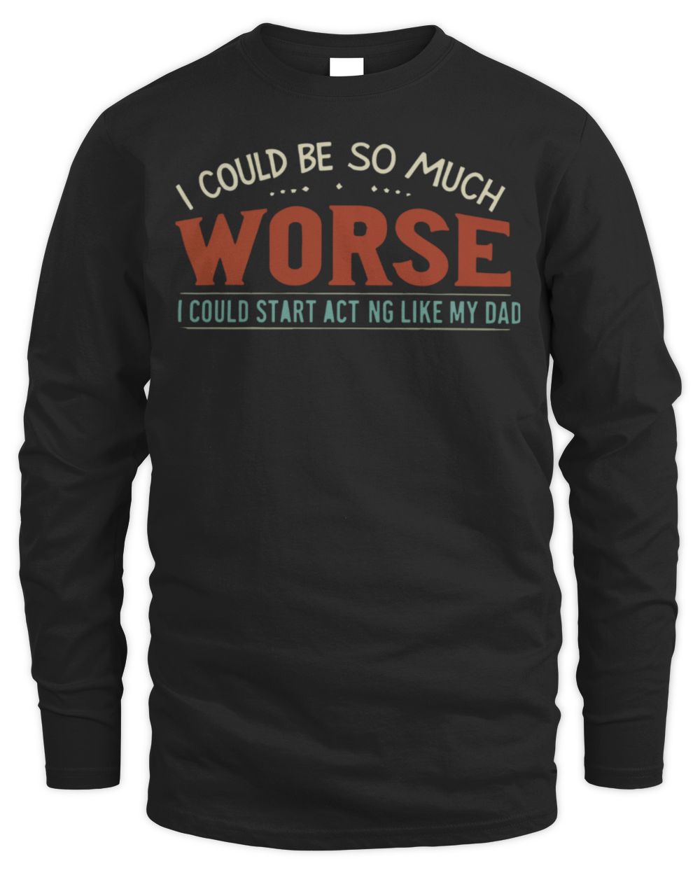 I Could Be So Much Worse I Could Start Acting Like My Dad Long Sleeve T-Shirt Men's Long Sleeved T-Shirt black s