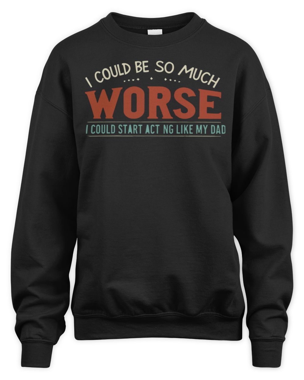 I Could Be So Much Worse I Could Start Acting Like My Dad Long Sleeve T-Shirt Unisex Sweatshirt black s