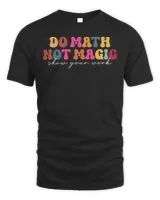 Do Math Not Magic Show Your Work Funny Maths Teacher Student Shirt Unisex Standard T-Shirt black s