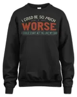 I Could Be So Much Worse I Could Start Acting Like My Dad Long Sleeve T-Shirt Unisex Sweatshirt black s